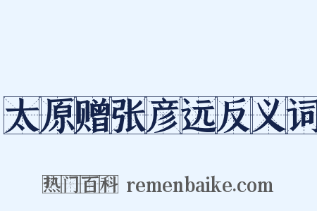 太原赠张彦远反义词是什么意思的图片